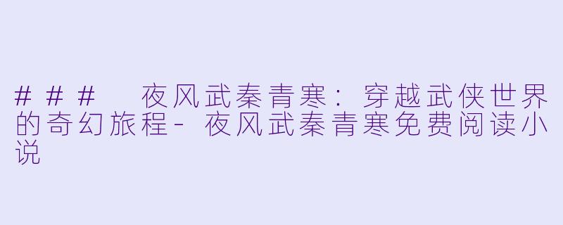 ### 夜风武秦青寒:穿越武侠世界的奇幻旅程