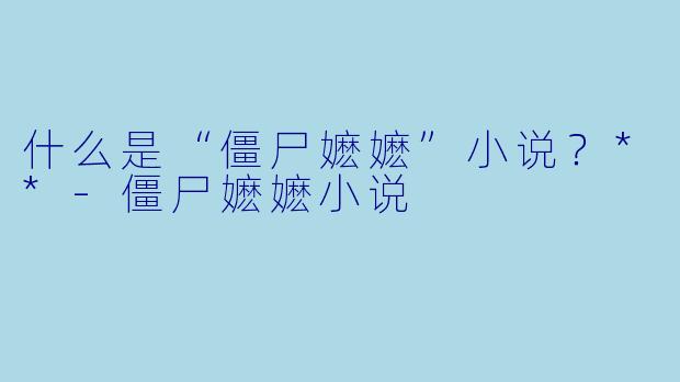什么是“僵尸嬷嬷”小说？**