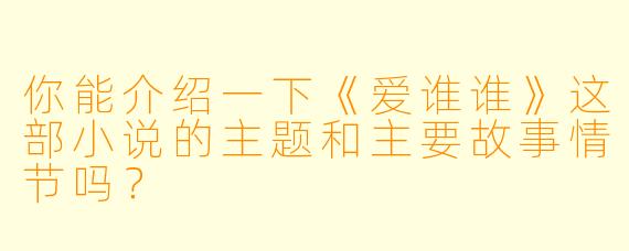你能介绍一下《爱谁谁》这部小说的主题和主要故事情节吗?