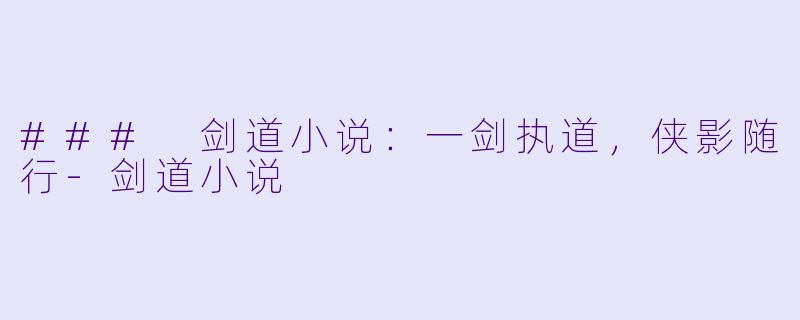### 剑道小说：一剑执道，侠影随行-剑道小说