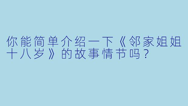 你能简单介绍一下《邻家姐姐十八岁》的故事情节吗?