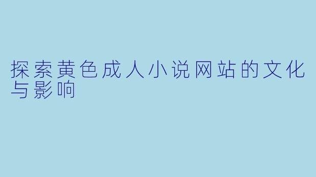 探索黄色成人小说网站的文化与影响