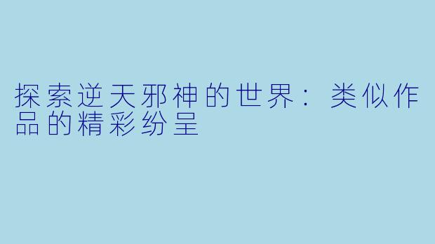 探索逆天邪神的世界:类似作品的精彩纷呈