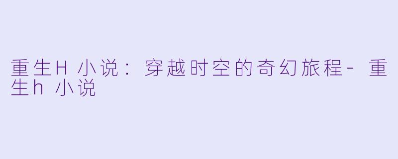 重生H小说：穿越时空的奇幻旅程