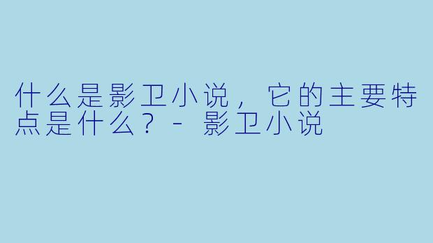 什么是影卫小说，它的主要特点是什么？