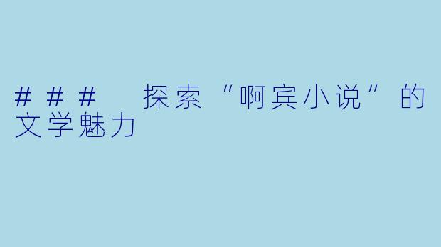 ### 探索“啊宾小说”的文学魅力