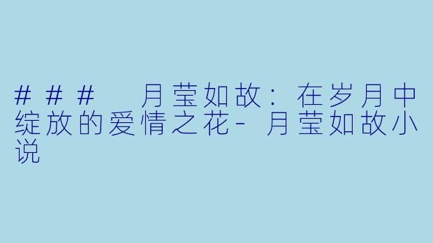 ### 月莹如故:在岁月中绽放的爱情之花