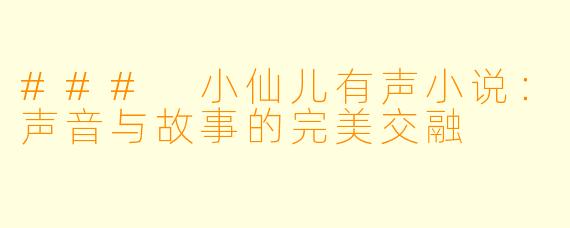 ### 小仙儿有声小说:声音与故事的完美交融