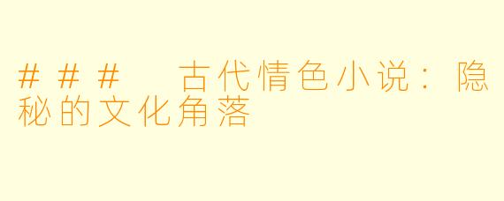 ### 古代情色小说：隐秘的文化角落
