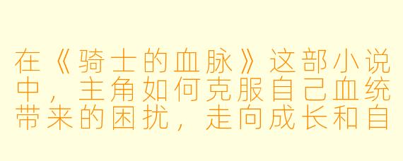在《骑士的血脉》这部小说中,主角如何克服自己血统带来的困扰,走向成长和自我认同的道路?