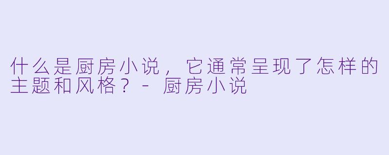 什么是厨房小说,它通常呈现了怎样的主题和风格?