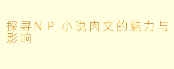 探寻NP小说肉文的魅力与影响