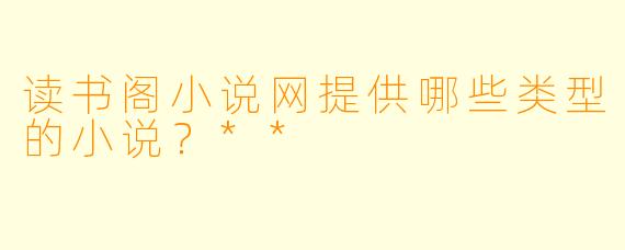 读书阁小说网提供哪些类型的小说？**