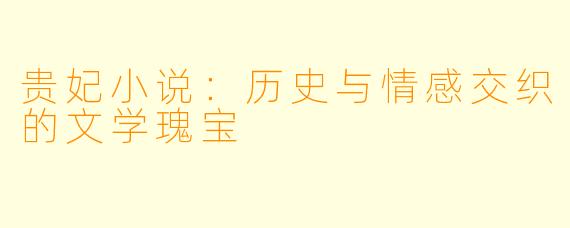 贵妃小说:历史与情感交织的文学瑰宝