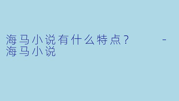 海马小说有什么特点？  