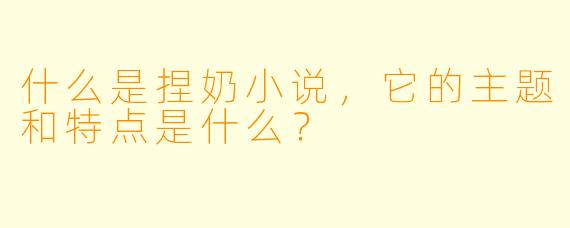 什么是捏奶小说,它的主题和特点是什么?
