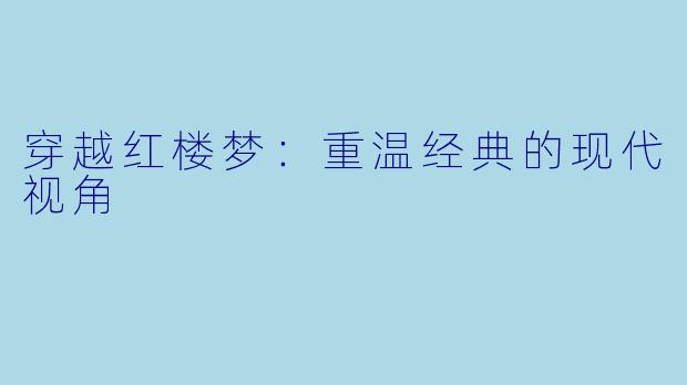 穿越红楼梦：重温经典的现代视角