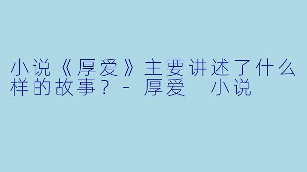 小说《厚爱》主要讲述了什么样的故事?