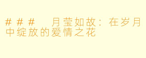 ### 月莹如故：在岁月中绽放的爱情之花