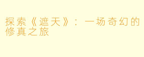 探索《遮天》：一场奇幻的修真之旅