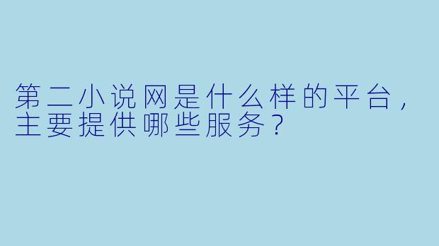 第二小说网是什么样的平台，主要提供哪些服务？