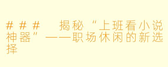 ### 揭秘“上班看小说神器”——职场休闲的新选择