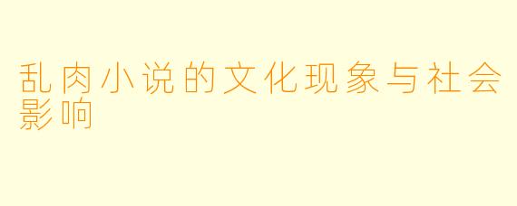 乱肉小说的文化现象与社会影响