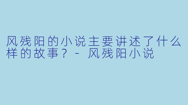 风残阳的小说主要讲述了什么样的故事?