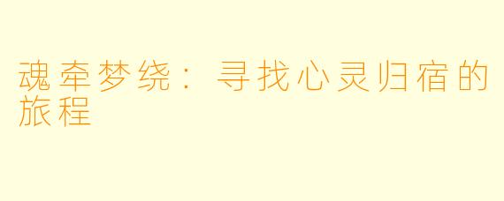 魂牵梦绕：寻找心灵归宿的旅程