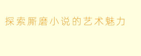 探索厮磨小说的艺术魅力