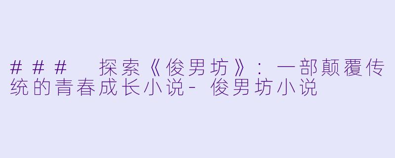 ### 探索《俊男坊》：一部颠覆传统的青春成长小说-俊男坊小说