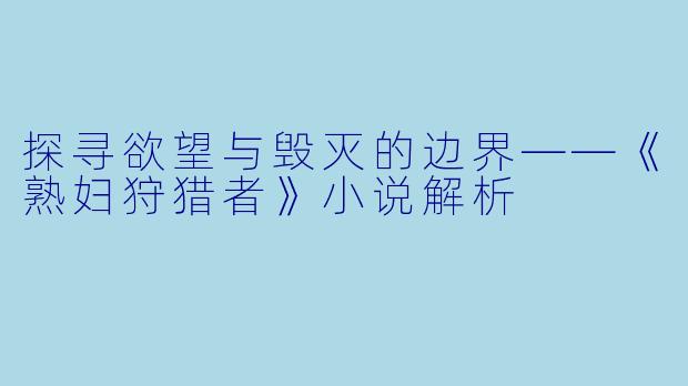 探寻欲望与毁灭的边界——《熟妇狩猎者》小说解析