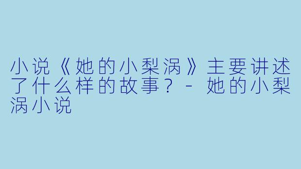 小说《她的小梨涡》主要讲述了什么样的故事?