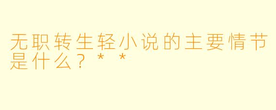 无职转生轻小说的主要情节是什么?**