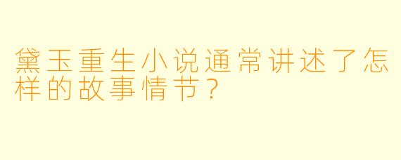 黛玉重生小说通常讲述了怎样的故事情节?