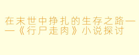 在末世中挣扎的生存之路——《行尸走肉》小说探讨