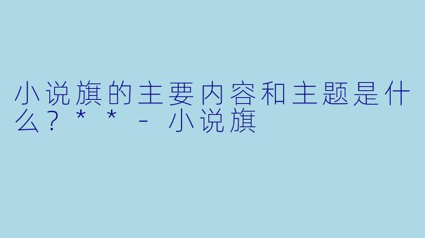 小说旗的主要内容和主题是什么?**