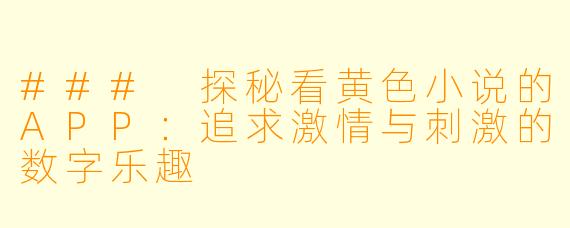 ### 探秘看黄色小说的APP:追求激情与刺激的数字乐趣
