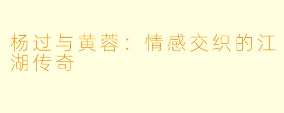 杨过与黄蓉：情感交织的江湖传奇