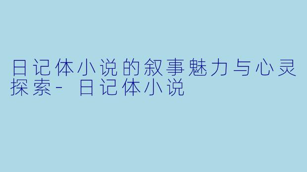 日记体小说的叙事魅力与心灵探索-日记体小说