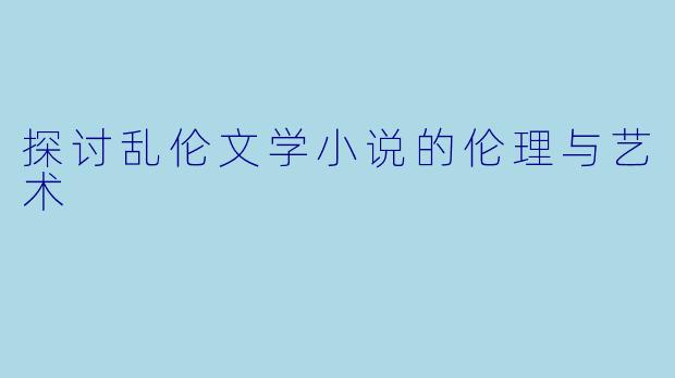 探讨乱伦文学小说的伦理与艺术
