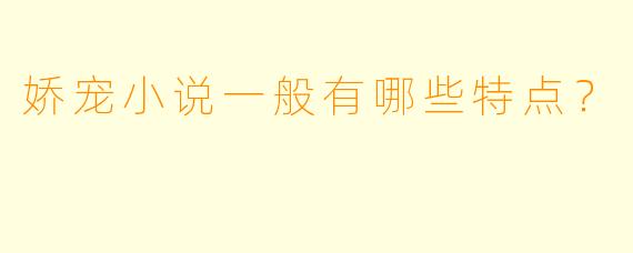 娇宠小说一般有哪些特点?