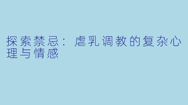 探索禁忌:虐乳调教的复杂心理与情感