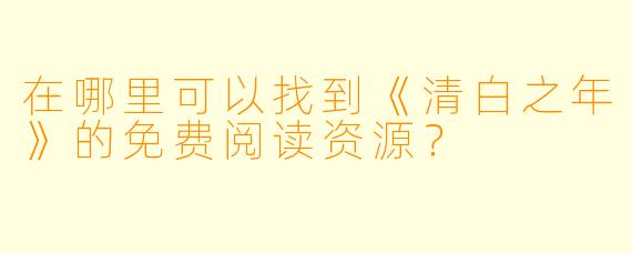 在哪里可以找到《清白之年》的免费阅读资源？
