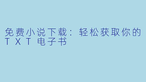 免费小说下载:轻松获取你的TXT电子书