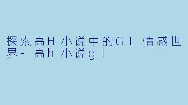 探索高H小说中的GL情感世界