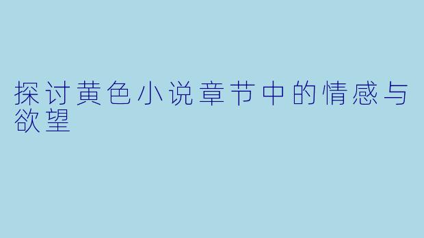 探讨黄色小说章节中的情感与欲望