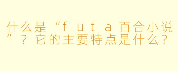 什么是“futa百合小说”？它的主要特点是什么？