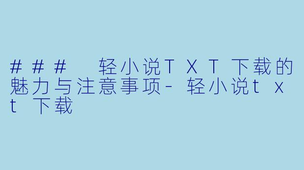 ### 轻小说TXT下载的魅力与注意事项