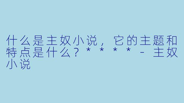 什么是主奴小说,它的主题和特点是什么?****